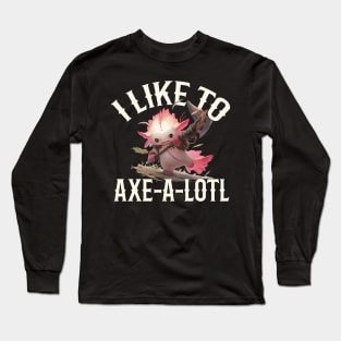 I Like To Axe-A-Lotl Long Sleeve T-Shirt